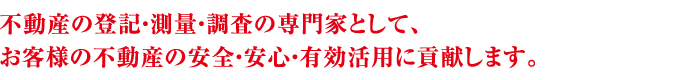 不動産の登記・測量・調査・開発の専門家として、お客様の不動産の安全・安心・有効活用に貢献します。